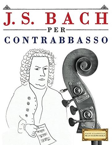 J. S. Bach per Contrabbasso: 10 Pezzi Facili per Contrabbasso Libro per Principianti